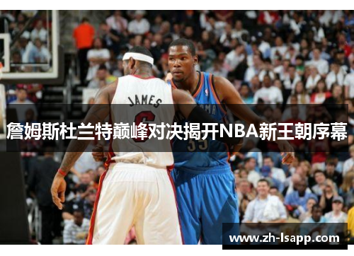 詹姆斯杜兰特巅峰对决揭开NBA新王朝序幕