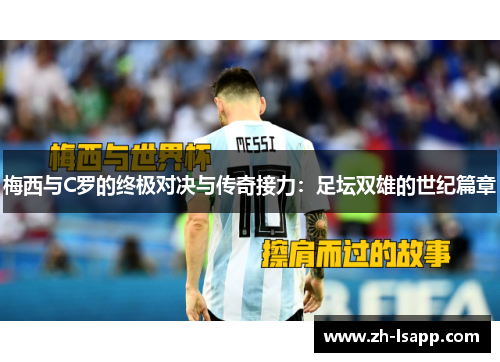 梅西与C罗的终极对决与传奇接力：足坛双雄的世纪篇章