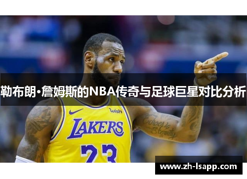 勒布朗·詹姆斯的NBA传奇与足球巨星对比分析