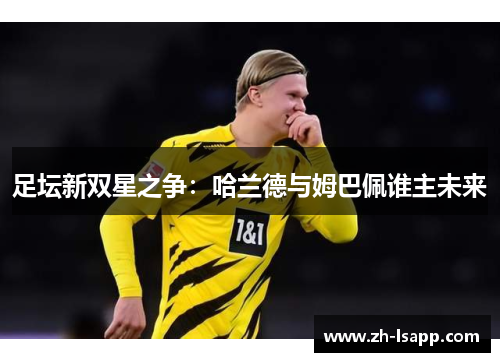 足坛新双星之争：哈兰德与姆巴佩谁主未来