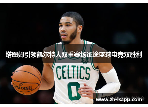 塔图姆引领凯尔特人双重赛场征途篮球电竞双胜利