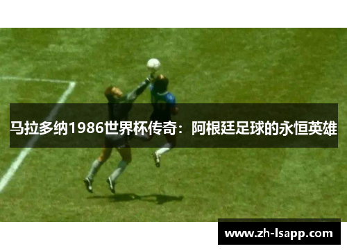马拉多纳1986世界杯传奇：阿根廷足球的永恒英雄