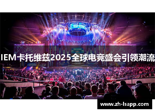 IEM卡托维兹2025全球电竞盛会引领潮流