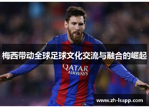 梅西带动全球足球文化交流与融合的崛起