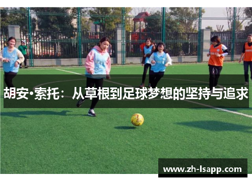 胡安·索托：从草根到足球梦想的坚持与追求