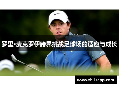 罗里·麦克罗伊跨界挑战足球场的适应与成长