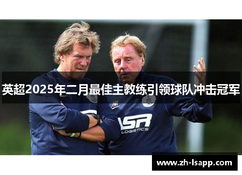 英超2025年二月最佳主教练引领球队冲击冠军