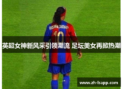 英超女神新风采引领潮流 足坛美女再掀热潮