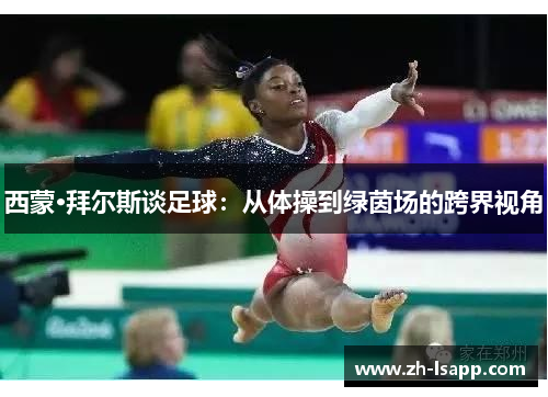 西蒙·拜尔斯谈足球：从体操到绿茵场的跨界视角