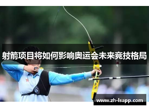 射箭项目将如何影响奥运会未来竞技格局